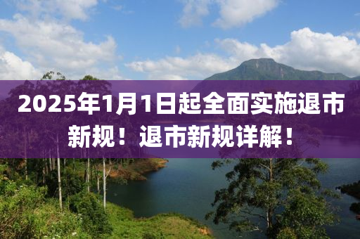 2025年1月1日起全面实施退市新规！退市新规详解！