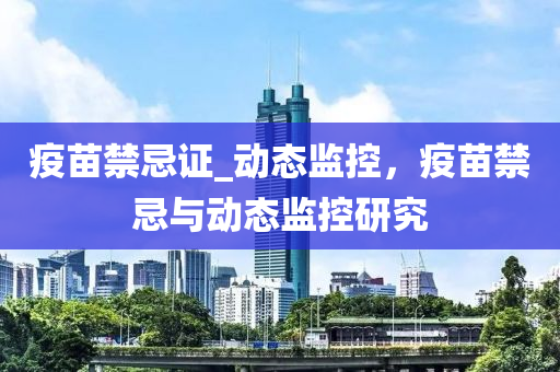 疫苗禁忌证_动态监控，疫苗禁忌与动态监控研究