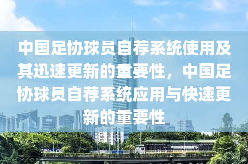 中国足协球员自荐系统使用及其迅速更新的重要性，中国足协球员自荐系统应用与快速更新的重要性