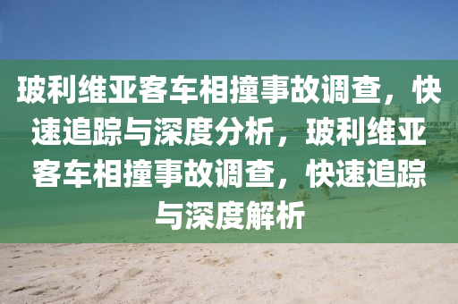 玻利维亚客车相撞事故调查，快速追踪与深度分析，玻利维亚客车相撞事故调查，快速追踪与深度解析