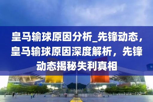 皇马输球原因分析_先锋动态，皇马输球原因深度解析，先锋动态揭秘失利真相