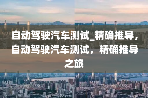 自动驾驶汽车测试_精确推导，自动驾驶汽车测试，精确推导之旅