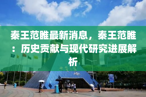 秦王范睢最新消息，秦王范睢：历史贡献与现代研究进展解析