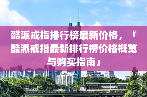 酷派戒指排行榜最新价格，『酷派戒指最新排行榜价格概览与购买指南』