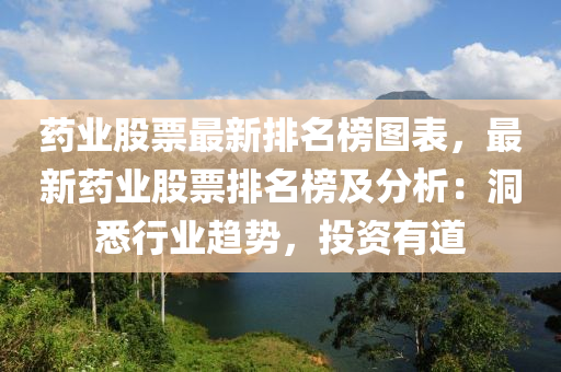 药业股票最新排名榜图表，最新药业股票排名榜及分析：洞悉行业趋势，投资有道