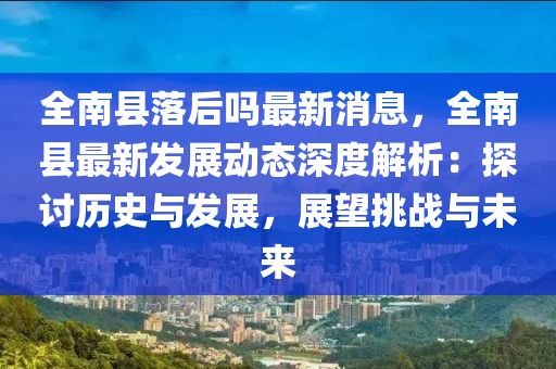 全南县落后吗最新消息，全南县最新发展动态深度解析：探讨历史与发展，展望挑战与未来