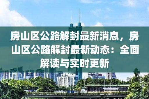 房山区公路解封最新消息，房山区公路解封最新动态：全面解读与实时更新
