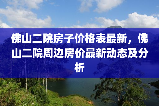 佛山二院房子价格表最新，佛山二院周边房价最新动态及分析