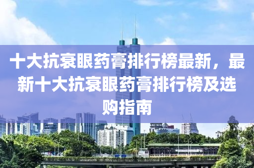 十大抗衰眼药膏排行榜最新，最新十大抗衰眼药膏排行榜及选购指南