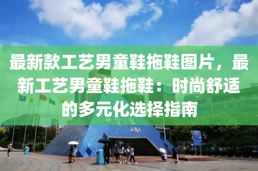 最新款工艺男童鞋拖鞋图片，最新工艺男童鞋拖鞋：时尚舒适的多元化选择指南
