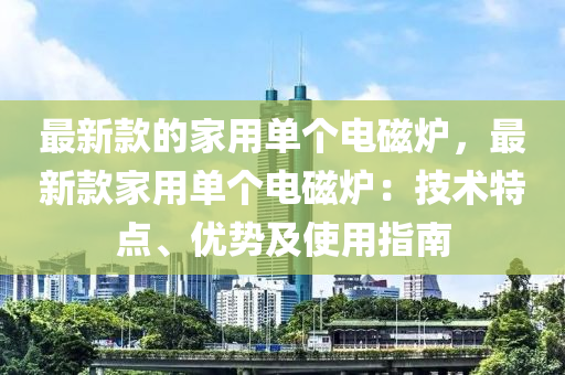 最新款的家用单个电磁炉，最新款家用单个电磁炉：技术特点、优势及使用指南