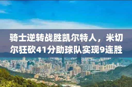 骑士逆转战胜凯尔特人，米切尔狂砍41分助球队实现9连胜