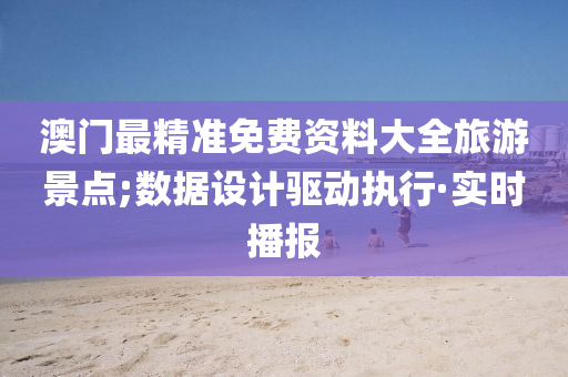 澳门最精准免费资料大全旅游景点;数据设计驱动执行·实时播报