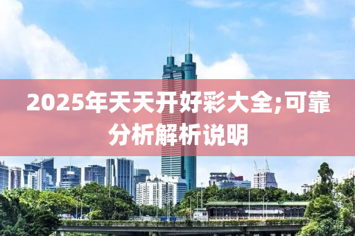 2025年天天开好彩大全;可靠分析解析说明