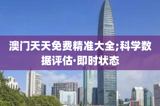 澳门天天免费精准大全;科学数据评估·即时状态