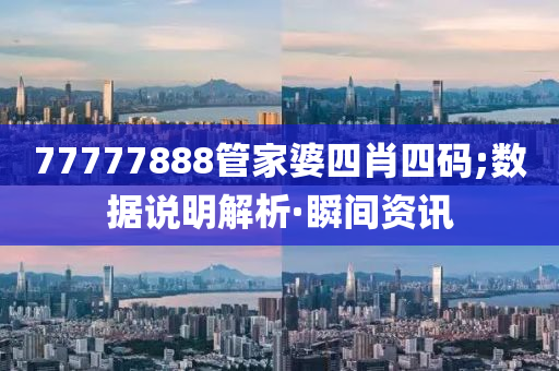 77777888管家婆四肖四码;数据说明解析·瞬间资讯