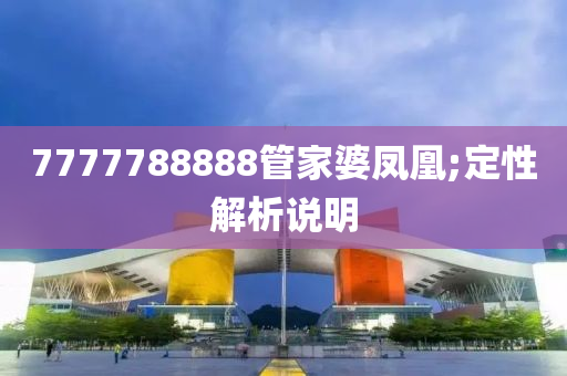 7777788888管家婆凤凰;定性解析说明