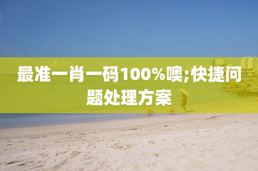 最准一肖一码100%噢;快捷问题处理方案