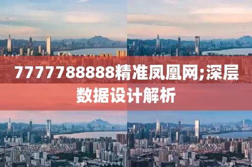 7777788888精准凤凰网;深层数据设计解析