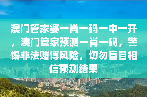 澳门管家婆一肖一码一中一开，澳门管家预测一肖一码，警惕非法赌博风险，切勿盲目相信预测结果