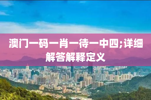 澳门一码一肖一待一中四;详细解答解释定义