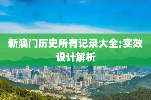 新澳门历史所有记录大全;实效设计解析
