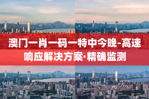 澳门一肖一码一特中今晚-高速响应解决方案·精确监测