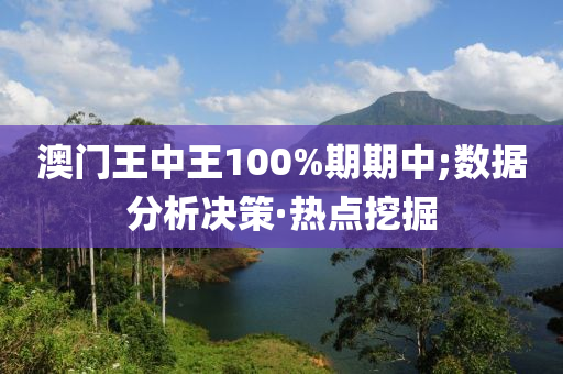 澳门王中王100%期期中;数据分析决策·热点挖掘
