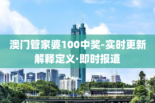 澳门管家婆100中奖-实时更新解释定义·即时报道