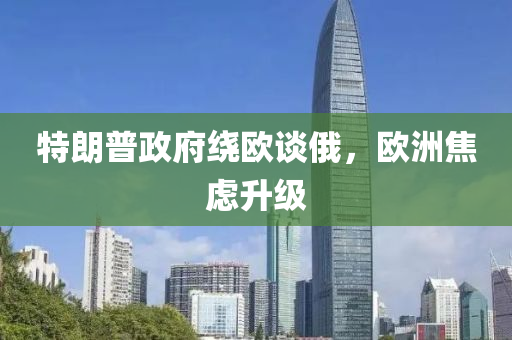 特朗普政府绕欧谈俄，欧洲焦虑升级