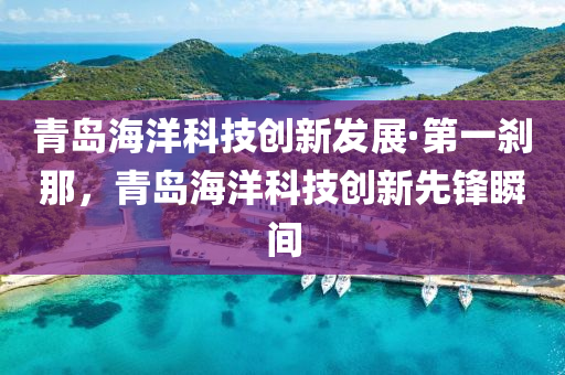 青岛海洋科技创新发展·第一刹那，青岛海洋科技创新先锋瞬间
