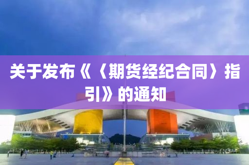 关于发布《〈期货经纪合同〉指引》的通知