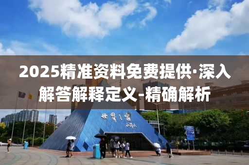 2025精准资料免费提供·深入解答解释定义-精确解析