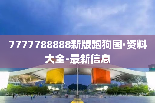 7777788888新版跑狗图·资料大全-最新信息