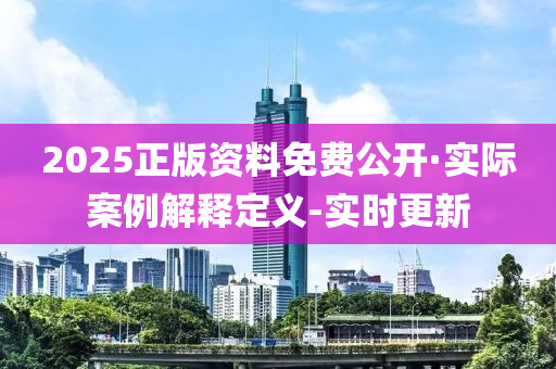 2025正版资料免费公开·实际案例解释定义-实时更新