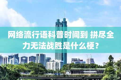 网络流行语科普时间到 拼尽全力无法战胜是什么梗？