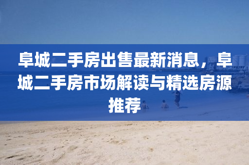 阜城二手房出售最新消息，阜城二手房市场解读与精选房源推荐