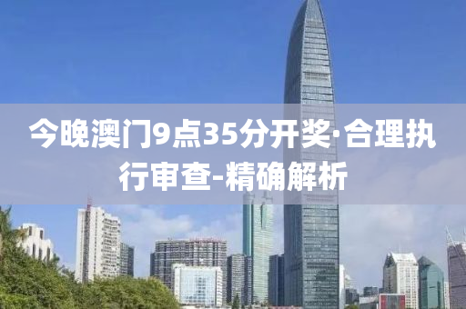 今晚澳门9点35分开奖·合理执行审查-精确解析
