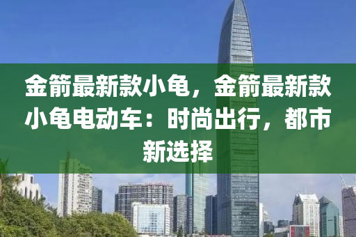 金箭最新款小龟，金箭最新款小龟电动车：时尚出行，都市新选择