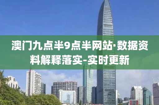澳门九点半9点半网站·数据资料解释落实-实时更新