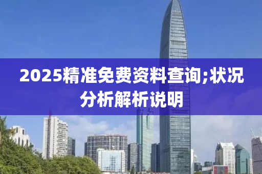 2025精准免费资料查询;状况分析解析说明