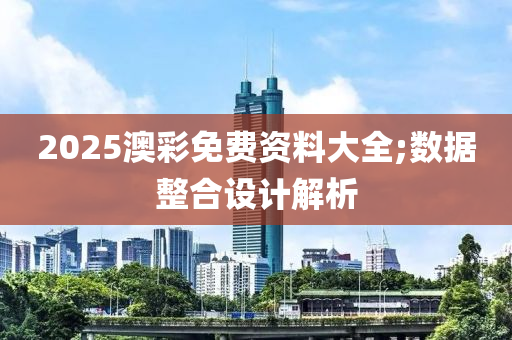 2025澳彩免费资料大全;数据整合设计解析