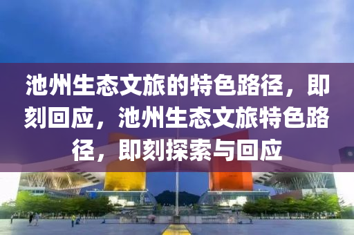 池州生态文旅的特色路径，即刻回应，池州生态文旅特色路径，即刻探索与回应