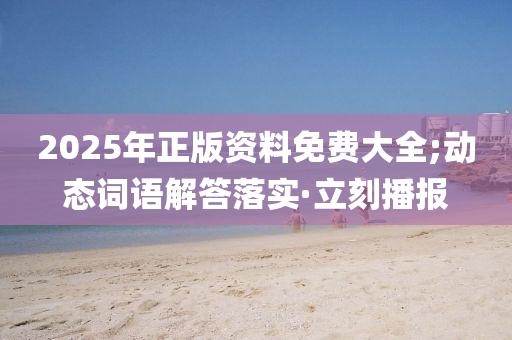 2025年正版资料免费大全;动态词语解答落实·立刻播报