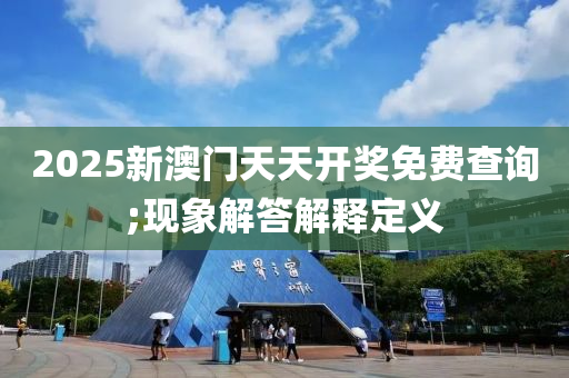 2025新澳门天天开奖免费查询;现象解答解释定义