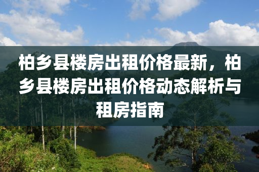 柏乡县楼房出租价格最新，柏乡县楼房出租价格动态解析与租房指南