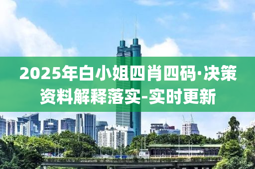 2025年白小姐四肖四码·决策资料解释落实-实时更新