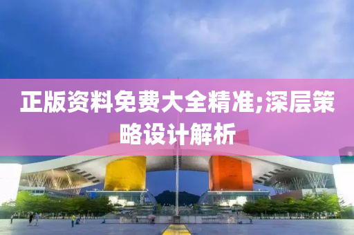 正版资料免费大全精准;深层策略设计解析