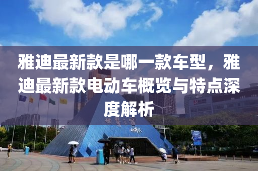 雅迪最新款是哪一款车型，雅迪最新款电动车概览与特点深度解析