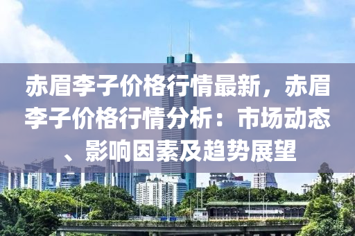 赤眉李子价格行情最新，赤眉李子价格行情分析：市场动态、影响因素及趋势展望